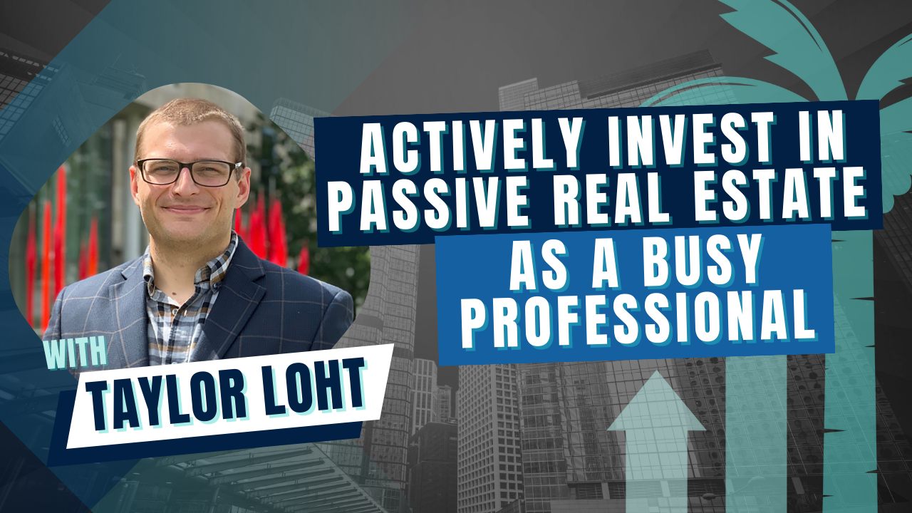 Actively Invest in Passive Real Estate as a Busy Professional with Taylor Loht
